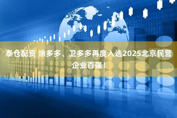 泰仓配资 涂多多、卫多多再度入选2025北京民营企业百强！