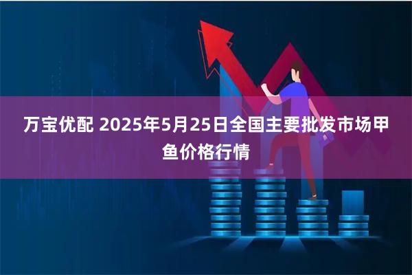 万宝优配 2025年5月25日全国主要批发市场甲鱼价格行情