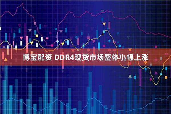 博宝配资 DDR4现货市场整体小幅上涨
