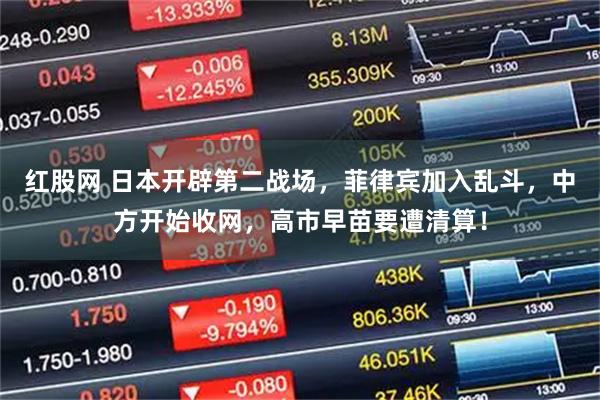 红股网 日本开辟第二战场，菲律宾加入乱斗，中方开始收网，高市早苗要遭清算！