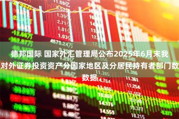 德邦国际 国家外汇管理局公布2025年6月末我国对外证券投资资产分国家地区及分居民持有者部门数据