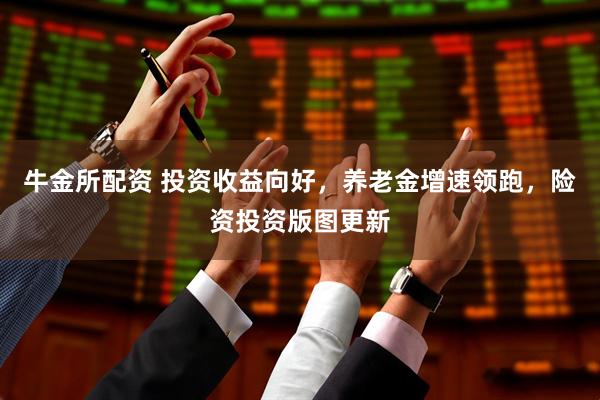 牛金所配资 投资收益向好，养老金增速领跑，险资投资版图更新