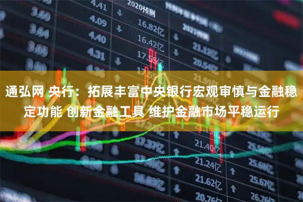 通弘网 央行：拓展丰富中央银行宏观审慎与金融稳定功能 创新金融工具 维护金融市场平稳运行