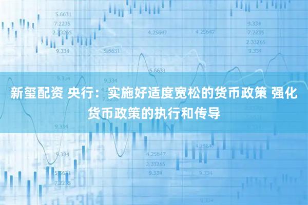 新玺配资 央行:实施好适度宽松的货币政策 强化货币政策的执行和传导