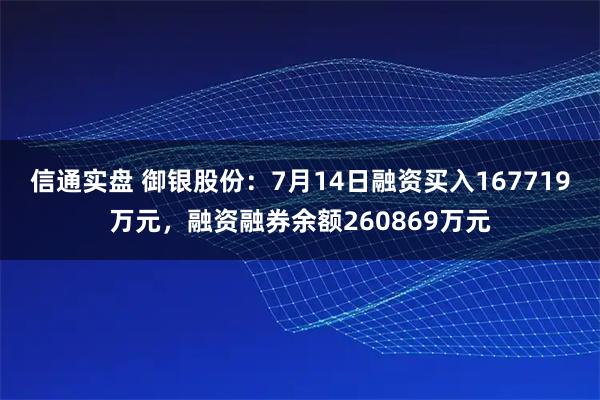 信通实盘 御银股份：7月14日融资买入167719万元，融资融券余额260869万元